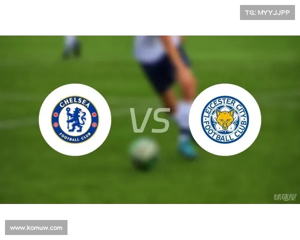 切尔西对阵莱斯特城:重回胜利轨道的关键之战 切尔西对阵莱斯特城:重回胜利轨道的关键之战